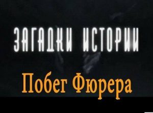 Документальный фильм «Загадки истории. Побег Фюрера» правда и вымыслы о последних днях главаря нацистской Германии, смотреть онлайн.